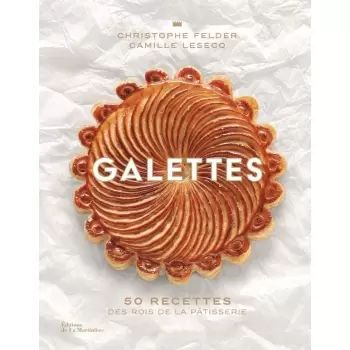GALETTES by Christopher Felder and Camille Lesecq - 50 Recettes des rois de la patisserie